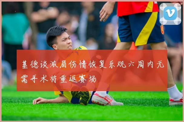 基德谈浓眉伤情恢复乐观六周内无需手术将重返赛场