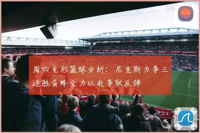 周四竞彩篮球分析：尼克斯力争三连胜黄蜂全力以赴争取反弹
