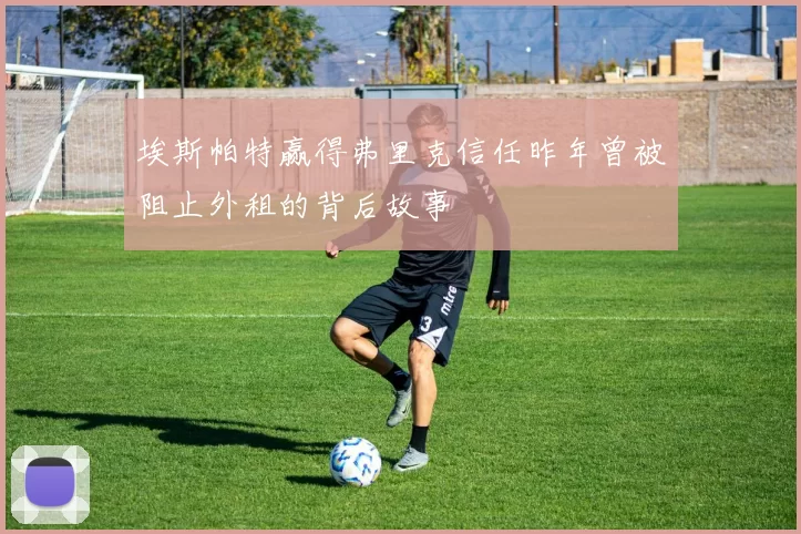 埃斯帕特赢得弗里克信任昨年曾被阻止外租的背后故事