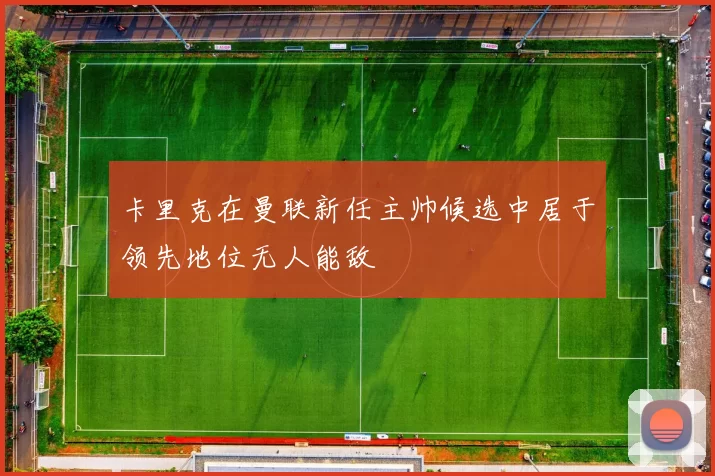 卡里克在曼联新任主帅候选中居于领先地位无人能敌