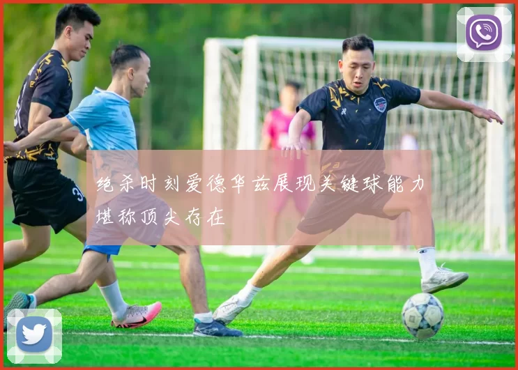 绝杀时刻爱德华兹展现关键球能力堪称顶尖存在