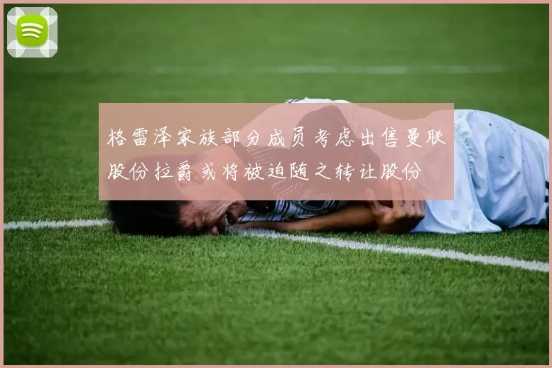 格雷泽家族部分成员考虑出售曼联股份拉爵或将被迫随之转让股份